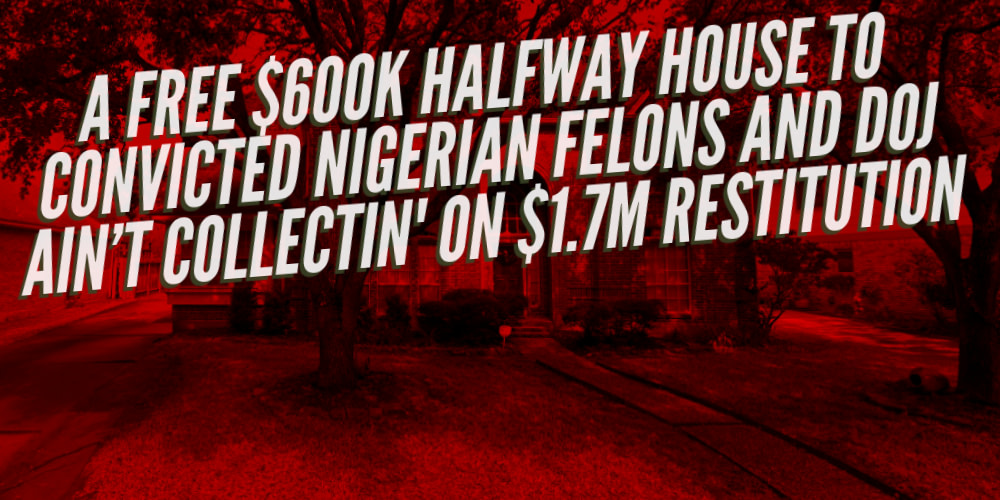 A free halfway house to convicted Nigerian felons and the DOJ's Asset Forfeiture and Money Laundering Section ain't collecting on restitution.